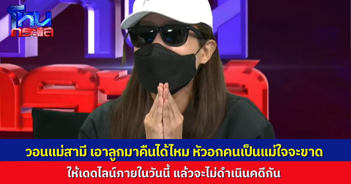 “คุณเอ” หลั่งน้ำตายกมือไหว้กลางโหนกระแส วอนแม่สามีเอาลูกมาคืน แล้วจะไม่เอาเรื่องอะไรเลย ให้เดดไลน์ก่อน 9 โมงเช้าพรุ่งนี้