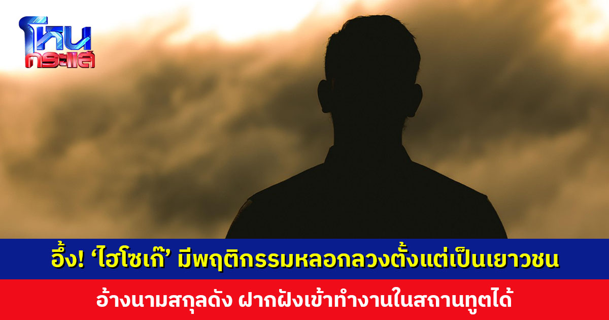 อึ้ง! ‘ไฮโซเก๊’ มีพฤติกรรมโกหกหลอกลวงตั้งแต่เป็นเยาวชน อ้างนามสกุลดัง ฝากฝังเข้าทำงานที่สถานทูตได้