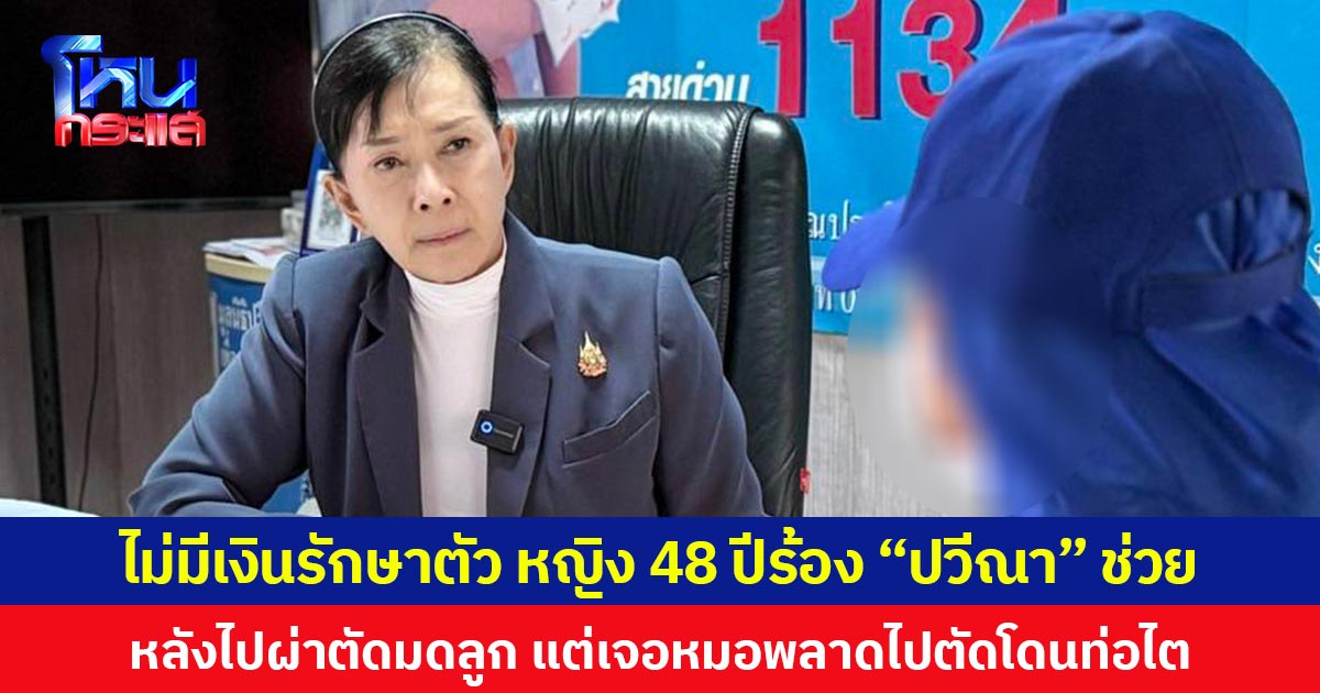 ไม่มีเงินรักษาตัว หญิง 48 ปีร้อง “ปวีณา” ช่วย  หลังไปผ่าตัดมดลูก แต่เจอหมอพลาดไปตัดโดนท่อไต