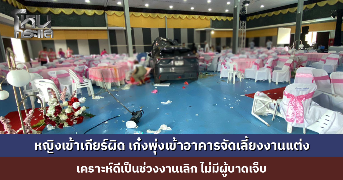 ระทึก! หญิงเข้าเกียร์ผิด เก๋งพุ่งเข้าอาคารจัดเลี้ยงงานแต่ง เคราะห์ดีเป็นช่วงงานเลิก ไม่มีผู้บาดเจ็บ
