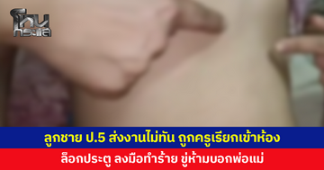 พ่อร้อง ลูกชาย ป.5 ส่งงานไม่ทัน ถูกครูเรียกเข้าห้อง ล็อกประตูทำร้าย ร้องไห้อ้อนวอนก็ไม่ฟัง