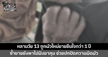 หลานวัย 13 ถูกผัวใหม่ยายขืนใจกว่า 1 ปี ซ้ำยายยังพาไปฝังยาคุมกำเนิด ช่วยปกปิดความผิดผัว