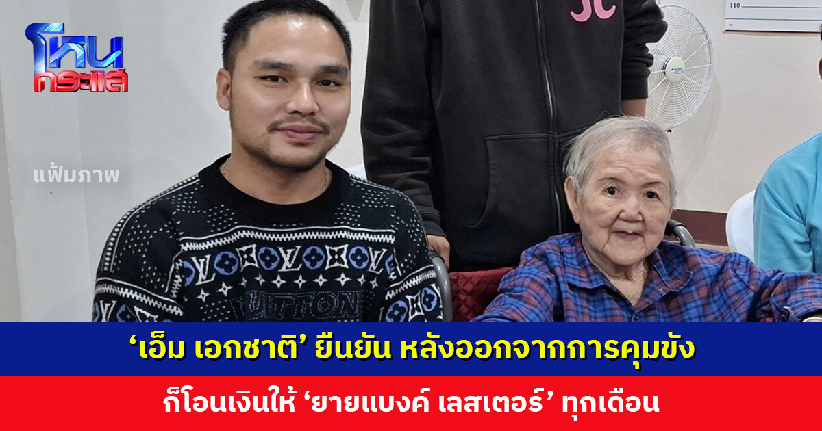 ‘เอ็ม เอกชาติ’ โพสต์สลิปยืนยัน หลังออกจากการคุมขัง ก็โอนเงินให้ ‘ยายแบงค์ เลสเตอร์’ ทุกเดือน