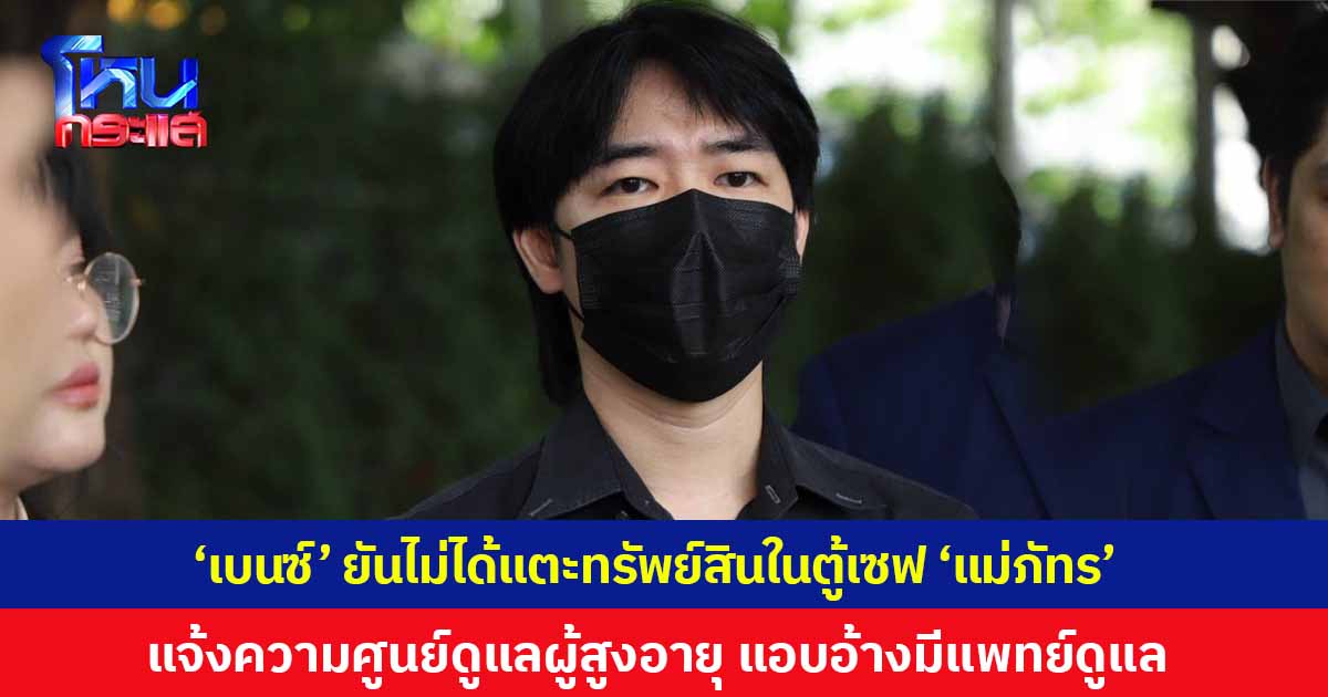 "ลูกเบนซ์" ยันไม่ได้แตะทรัพย์สินในตู้เซฟ "แม่ภัทร" แจ้งความศูนย์ดูแลผู้สูงอายุ ฐานฉ้อโกง ปมแอบอ้างเป็นสถานพยาบาลมีแพทย์ดูแล เผยเครียดจนป่วยแพนิก