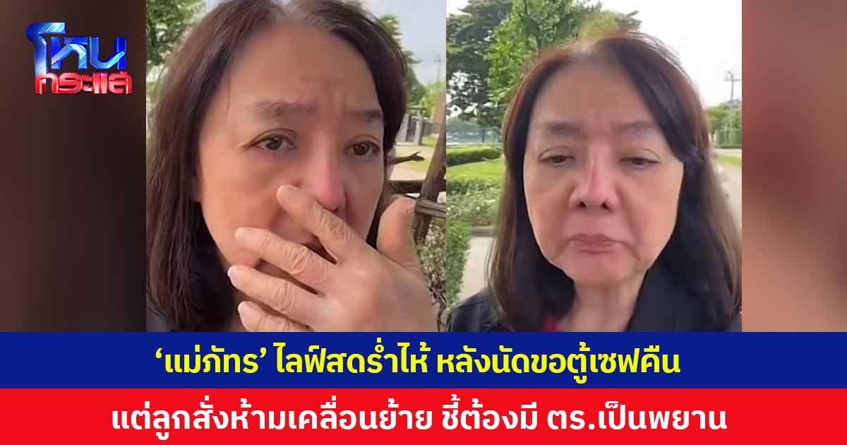 'แม่ภัทร' ไลฟ์สดร่ำไห้ หลังนัดขอตู้เซฟคืน แต่ 'ลูกเบนซ์' สั่งห้ามเคลื่อนย้าย ชี้ต้องมีตำรวจมาเป็นพยาน