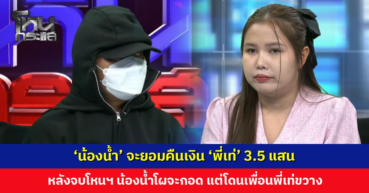ยอมแล้ว...! ‘น้องน้ำ’ จะคืนเงิน ‘พี่เท่’ 3.5 แสน ช็อตเด็ดหลังจบโหนฯ น้องน้ำโผจะกอด