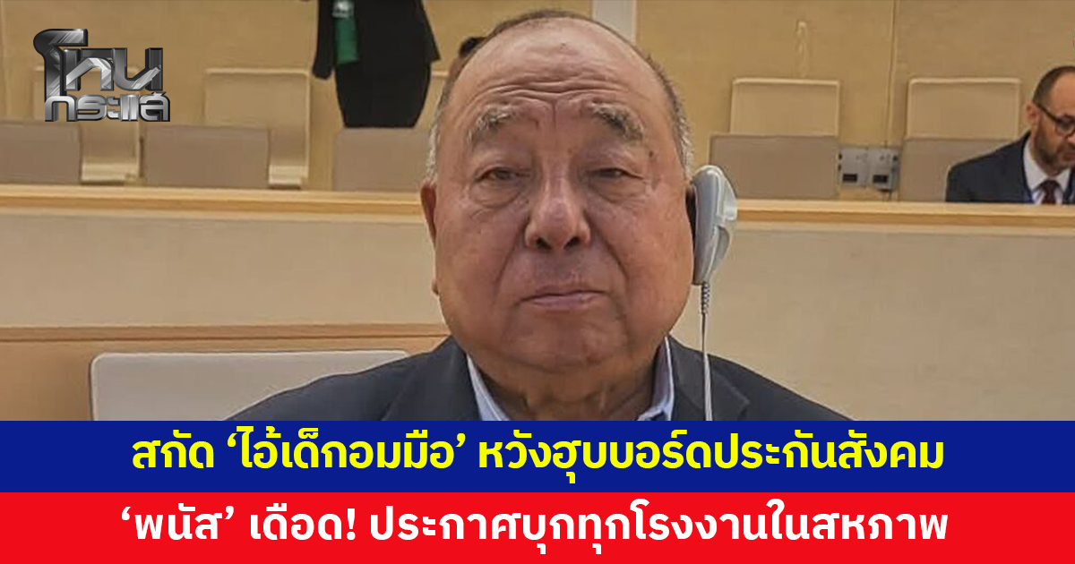 'พนัส ไทยล้วน' เดือด! ประกาศบุกทุกโรงงานในสหภาพ สกัดไอ้เด็กอมมือ อวดศักดา