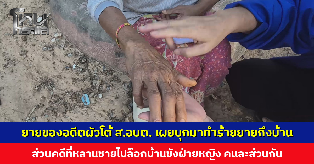 ยายของอดีตผัวโต้ ส.อบต. เผยเวลาทะเลาะกันแล้วมักมาอาละวาดใส่ยาย ทำร้ายยายจนกระดูกแตก