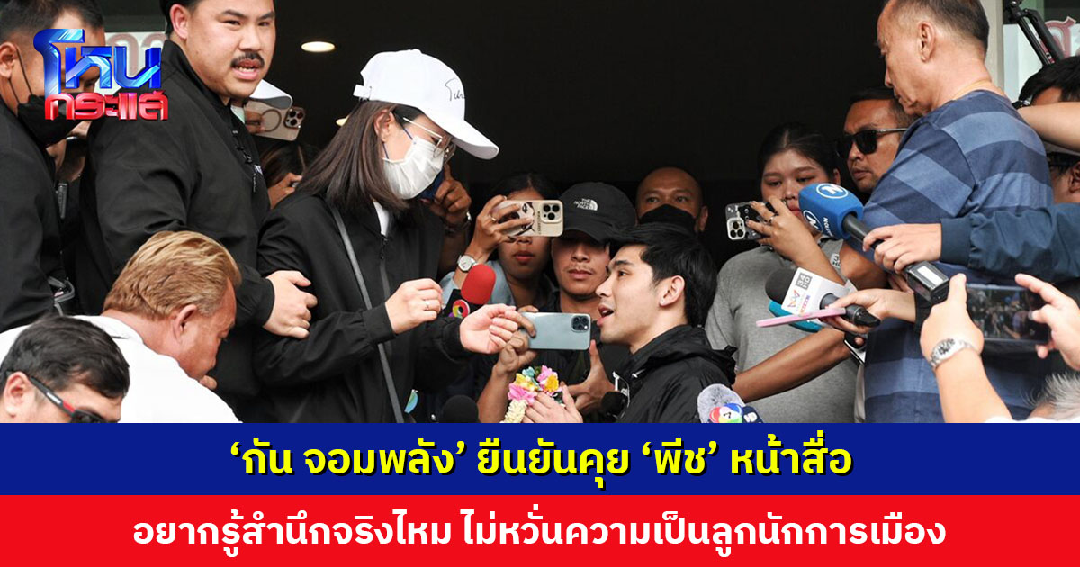 ‘กัน จอมพลัง’ ยืนยันคุย ‘พีช’ หน้าสื่อ ด้านลูกสาวลุงป้ามอง ‘นายกเบี้ยว’ คอยอยู่กับลูกตลอด เขาก็รักลูกเขา เหมือนที่เราก็รักพ่อแม่เรา