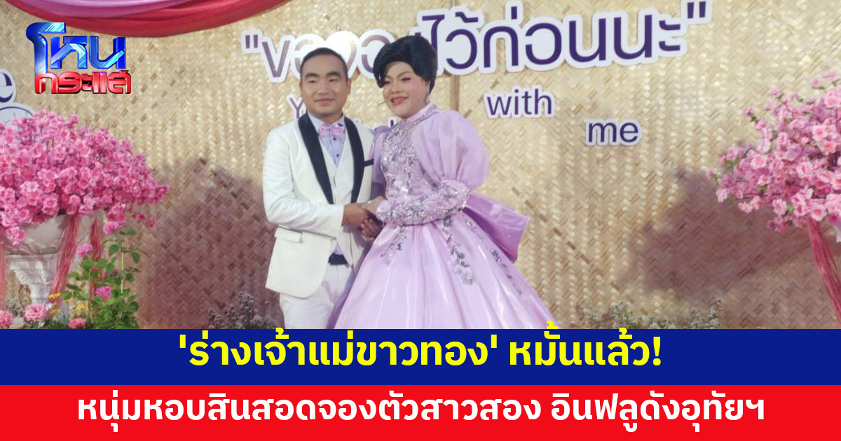 'ร่างเจ้าแม่ขาวทอง' เข้าพิธีหมั้นแล้ว หนุ่มจัดใหญ่หอบสินสอดสู่ขอสาวสอง อินฟลูดังอุทัยฯเผยเตรียมแต่ง เม.ย.นี้