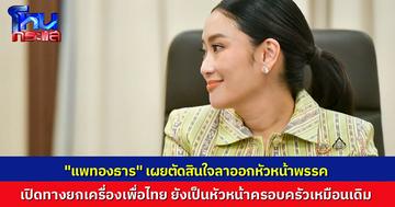 “แพทองธาร ชินวัตร” ประกาศลาออกจากหัวหน้าพรรคเพื่อไทย เปิดทางให้พรรคยกเครื่องใหม่ ยังนั่งตำแหน่งหัวหน้าครอบครัวเพื่อไทยเหมือนเดิม