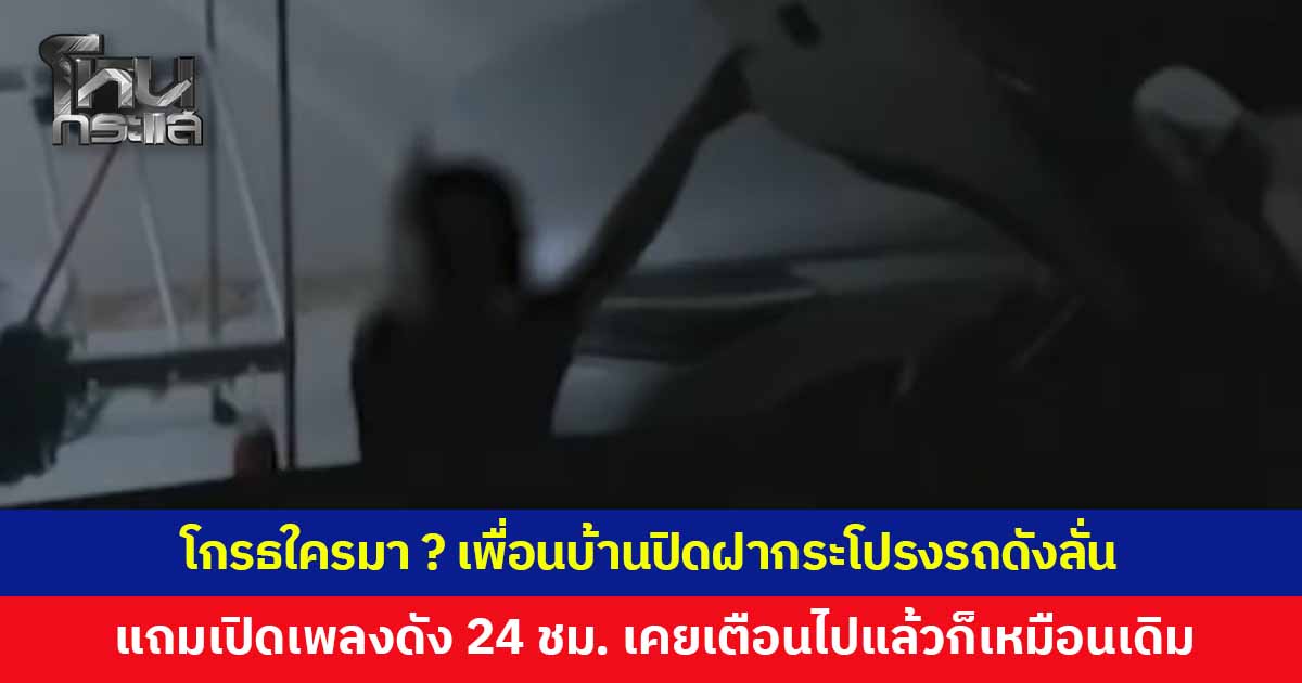 ไม่รู้ไปโกรธใครมา ? ชาวบ้านร้อง เพื่อนบ้านปิดฝากระโปรงดังลั่น ซ้ำยังเปิดเพลงดัง 24 ชั่วโมง เคยเตือนไปแล้วก็เหมือนเดิม