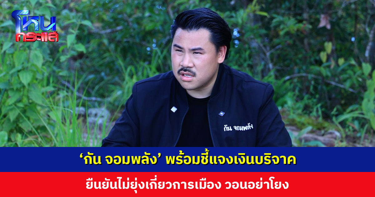 ‘กัน จอมพลัง’ พร้อมชี้แจงเงินบริจาค โอดรู้อยู่แล้วซักวันต้องโดน แต่ยืนยันไม่ยุ่งเกี่ยวการเมือง