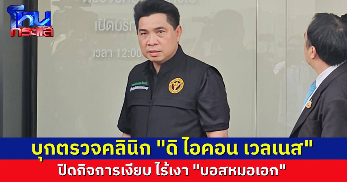 "ดร.ธนกฤต" บุกตรวจคลินิกเสริมความงาม "ดิ ไอคอน กรุ๊ป" พบปิดกิจการ เร่งประสาน "บอสหมอเอก" มาแสดงตัวพิสูจน์ว่า "หมอจริง-ปลอม"