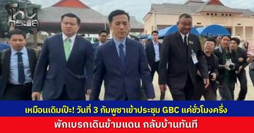 กัมพูชาเข้าประชุม GBC แค่ชั่วโมงครึ่ง พักเบรกเดินข้ามแดนกลับบ้านทันที เจ้าหน้าที่แจงช่วงบ่ายกลับมาคุยต่อ