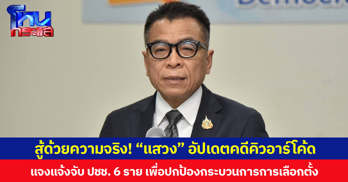 สู้ด้วยความจริง! “แสวง” อัปเดตคดีบาร์โค้ด-คิวอาร์โค้ดบนบัตรเลือกตั้ง แจงแจ้งจับ ปชช. 6 ราย เพื่อปกป้องกระบวนการการเลือกตั้ง