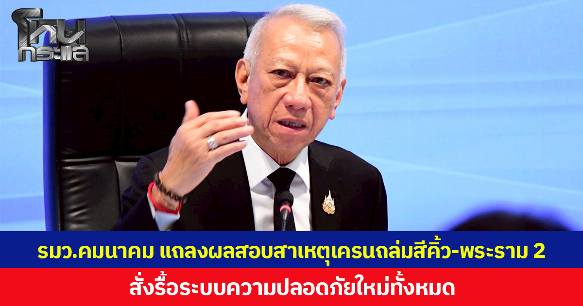 “รมว.คมนาคม” แถลงผลสอบสาเหตุเครนถล่มสีคิ้ว-พระราม 2 สั่งรื้อระบบความปลอดภัยใหม่ทั้งหมด