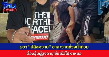 น้ำท่วมอยุธยาอ่วมหนัก ต้องอุ้มผู้สูงอายุขึ้นเรือไปหาหมอ ผวาซ้ำ ปลิงควายอาละวาด กัดคนเดินลุยน้ำ