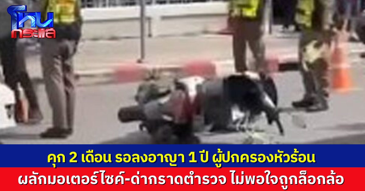 ไม่รอด! ผู้ปกครองหัวร้อน เจอโทษจำคุก 2 เดือน รอลงอาญา 1 ปี หลังอาละวาด ด่า-ผลักมอเตอร์ไซค์ตำรวจล้ม โกรธที่ถูกล็อกล้อ อ้างมาจอดรับลูกไม่ถึง 5 นาที