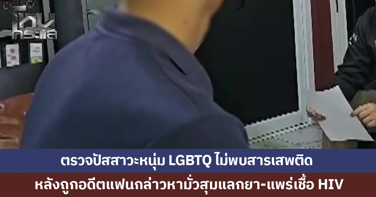 หนุ่ม LGBTQ ตรวจปัสสาวะ ไม่พบสารเสพติด หลังถูกอดีตแฟนกล่าวหามั่วสุมแลกยา-แพร่เชื้อ HIV