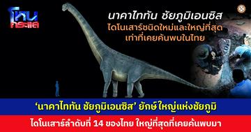 ‘นาคาไททัน ชัยภูมิเอนซิส’ ไดโนเสาร์ลำดับที่ 14 ของไทย ทุบสถิติใหญ่ที่สุดที่เคยค้นพบมา