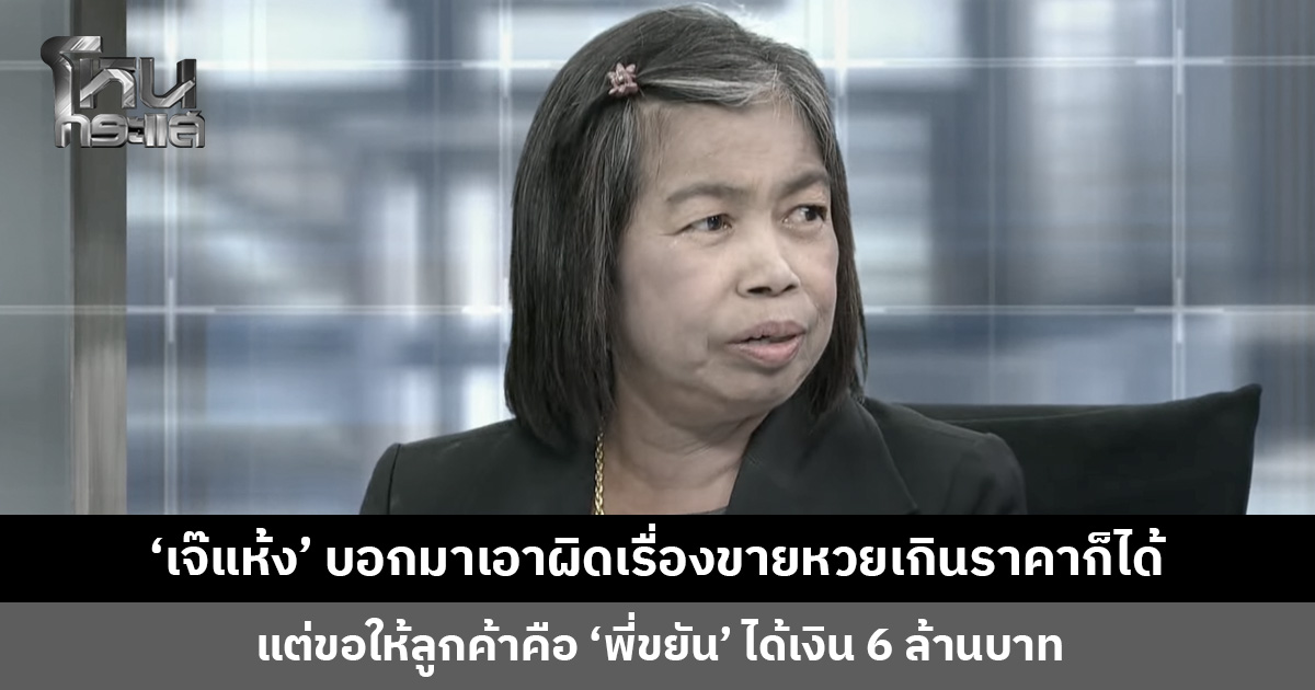 ‘เจ๊แห้ง’ ใจเด็ด! บอกจะมาเอาผิดเรื่องขายหวยเกินราคาก็ได้ แต่ขอให้ลูกค้าได้เงิน 6 ล้านบาท