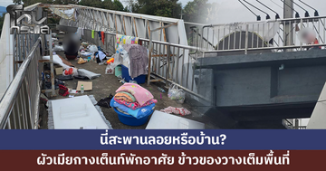 นี่สะพานลอยหรือบ้าน? ผัวเมียกางเต็นท์พักอาศัย ข้าวของเต็มพื้นที่ ชาวบ้านวอนหน่วยงานจัดการ