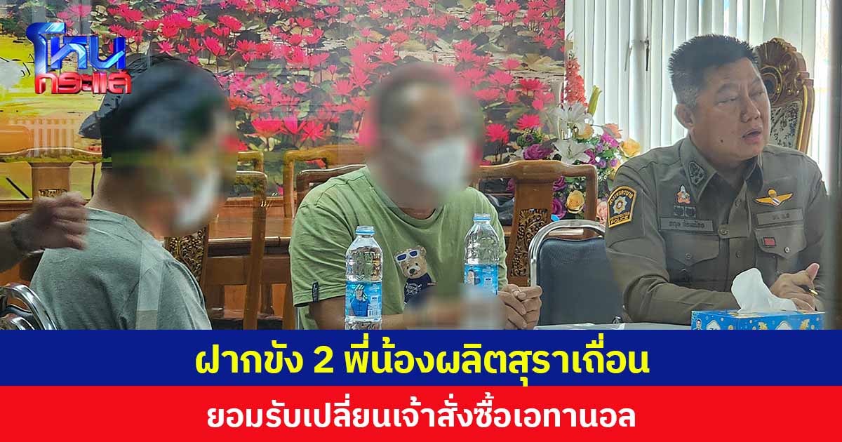 ฝากขัง 2 พี่น้องผลิตสุราเถื่อนให้เจ๊ปู ยอมรับเปลี่ยนเจ้าสั่งซื้อเอทานอล