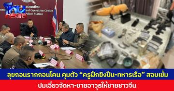ลุยถอนรากถอนโคน คุมตัว “ครูฝึกยิงปืน-ทหารเรือ” สอบเข้ม ปมเอี่ยวจัดหา-ขายอาวุธให้ชายชาวจีนซุกคลังแสงขนาดย่อม