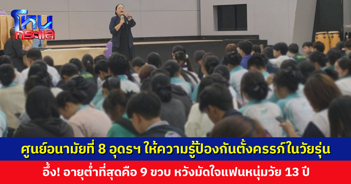 ศูนย์อนามัยที่ 8 จ. อุดรธานี ให้ความรู้ป้องกันการตั้งครรภ์ในวัยรุ่น อึ้ง! อายุต่ำที่สุดคือ 9 ขวบ