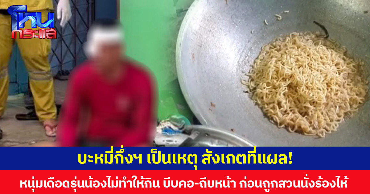 บะหมี่กึ่งสำเร็จรูปเป็นเหตุ สังเกตที่แผล!  หนุ่มเดือดรุ่นน้องไม่ทำให้กิน บีบคอ-ถีบหน้า ก่อนถูกสวนนั่งร้องไห้
