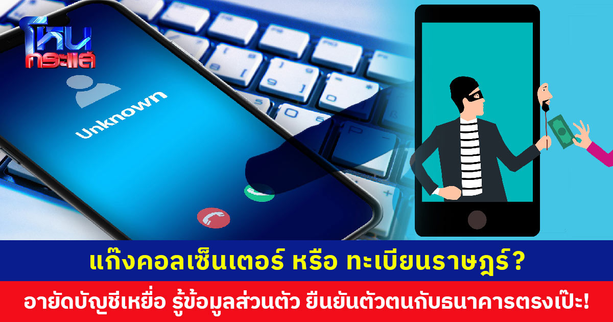 ไม่ใช่แค่หลอกเอาเงิน แก๊งคอลเซ็นเตอร์แจ้งอายัดบัญชีของเหยื่อได้ บอกข้อมูลส่วนตัวยืนยันตัวตนกับธนาคารตรงเป๊ะ!
