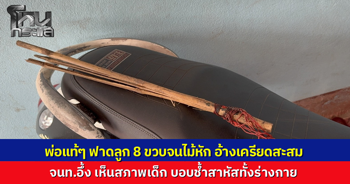 พ่อแท้ๆ คว้าด้ามไม้ฟาดลูก 8 ขวบ จนไม้หักคามือ เด็กบอบช้ำเลือดอาบทั้งตัว อ้างเครียดสะสม บวกเสพกัญชามา ตร.รวบทันควัน ส่งตรวจหาสารเสพติดเพิ่ม