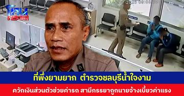 ที่พึ่งยามยาก ตำรวจชลบุรีน้ำใจงาม ควักเงินส่วนตัวช่วยค่ารถ สามีภรรยาถูกนายจ้างเบี้ยวค่าแรง