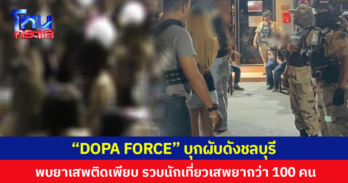 “DOPA FORCE” บุกผับดังชลบุรี พบยาเสพติดเพียบ รวบนักเที่ยวเสพยากว่า 100 คน
