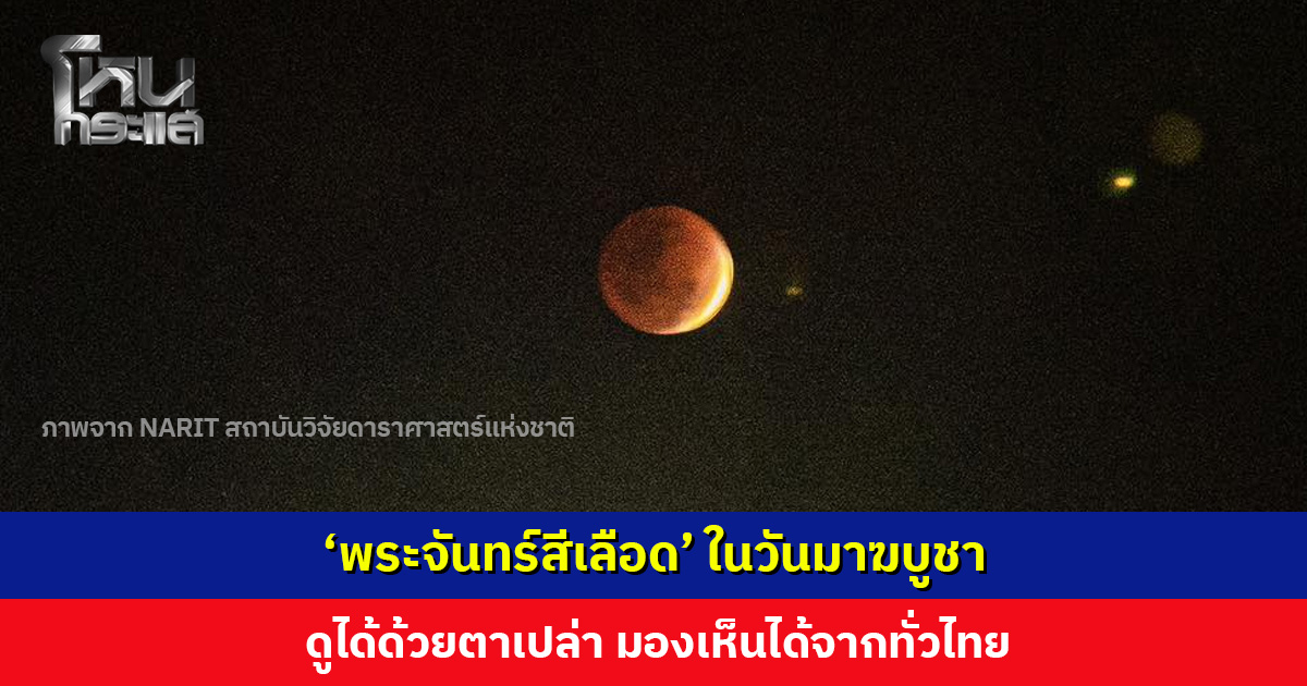 ปรากฏการณ์ ‘พระจันทร์สีเลือด’ ในวันมาฆบูชา ดูได้ด้วยตาเปล่า มองเห็นได้จากทั่วไป