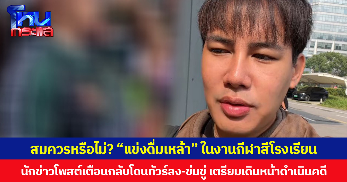 สมควรหรือไม่? “แข่งดื่มเหล้า” ในงานกีฬาสีโรงเรียน นักข่าวโพสต์เตือนกลับโดนทัวร์ลง-ข่มขู่ เตรียมเดินหน้าดำเนินคดี