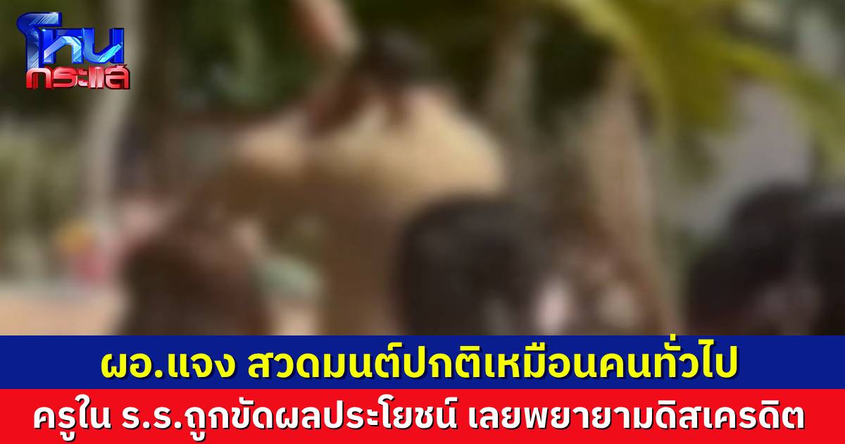 ผอ.แจงคลิปสวดไม่เป็นภาษา ไม่ได้อวดอ้างพลังอภินิหารอะไร สวดปกติเหมือนคนทั่วไป เกิดจากครูที่ถูกขัดผลประโยชน์ พยายามดิสเครดิต