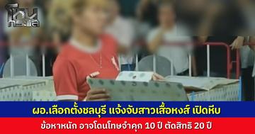 ผอ.เลือกตั้งชลบุรี เขต 1 แจ้งจับ “เบญจพร” สาวเสื้อหงส์แดง บุกเปิดหีบบัตรเลือกตั้งถึงสนามแบดมินตัน เจอข้อหาหนักคุก 10 ปี ตัดสิทธิ 20 ปี