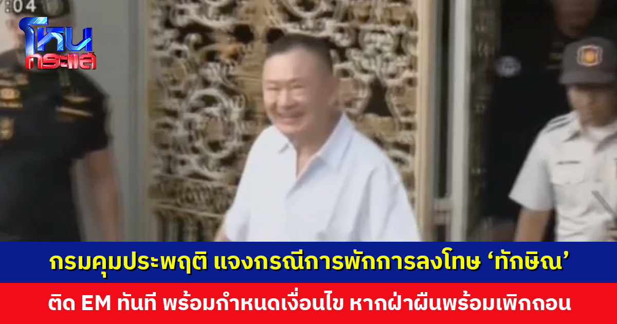 กรมคุมประพฤติ แจงกรณีพักการลงโทษ ‘อดีตนายกฯ ทักษิณ’ ติดกำไล EM ทันที ให้รายงานตัวต่อเจ้าพนักงานในพื้นที่ภายใน 3 วัน