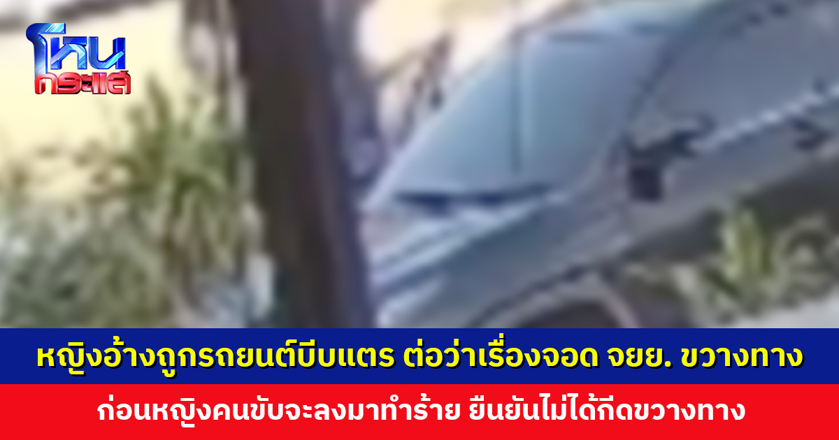 หญิงร้องสื่อขอความเป็นธรรม ถูกหญิงขับรถยนต์บีบแตร ต่อว่าเรื่องจอดรถขวางทาง ก่อนลงจากรถเข้าทำร้ายร่าง