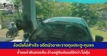 ง้อเมียไม่สำเร็จ อดีตผัวบุกบ้านอาละวาดทุบประตู-ทุบรถ ซ้ำขอค่าสินสอดคืน 2 แสน