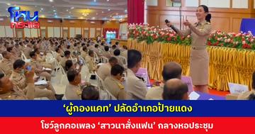 “หากมีเวลา มาเยี่ยมบ้านนาบ้างเน้อพี่เน้อ… เอ้ออออ” ผู้กองแคท ปลัดอำเภอป้ายแดง โชว์ลูกคอเพลง ‘สาวนาสั่งแฟน’ กลางหอประชุม