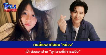 ผู้หญิงคนนี้แหละที่จะมาสยบ ‘พี่หน่วง’ เจ้าตัวออกปาก “ลูกสาวที่เคารพยิ่ง”