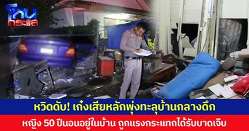 หวิดดับ! เก๋งเสียหลักพุ่งทะลุบ้านกลางดึก  หญิง 50 ปี นอนอยู่ในบ้าน ถูกแรงกระแทกได้รับบาดเจ็บ