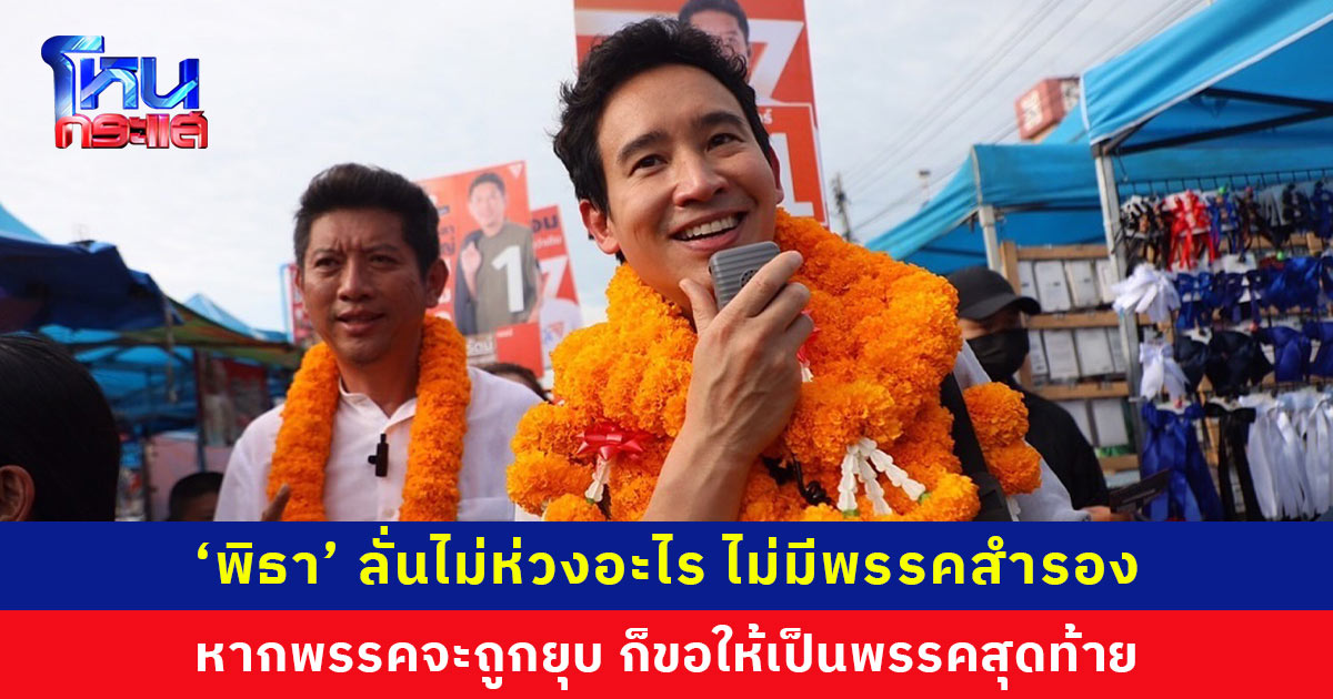 ‘พิธา’ ลั่นไม่ห่วงอะไร หากพรรคจะถูกยุบ ก็ขอให้เป็นพรรคสุดท้าย
