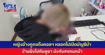 หญิงวัย 33 เข้าแจ้งความ อ้างถูกแก๊งคอลเซ็นเตอร์หลอกไปเปิดบัญชีม้า บังคับสแกนหน้า