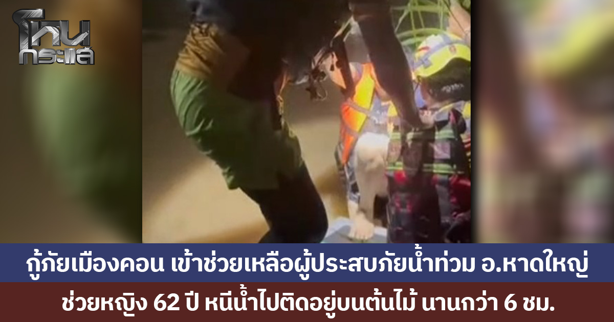 กู้ภัยเมืองคอน เข้าช่วยเหลือผู้ประสบภัยน้ำท่วม อ.หาดใหญ่ ช่วยหญิง 62 ปี หนีน้ำไปติดอยู่บนต้นไม้ นานกว่า 6 ชม. ออกมาได้อย่างปลอดภัย