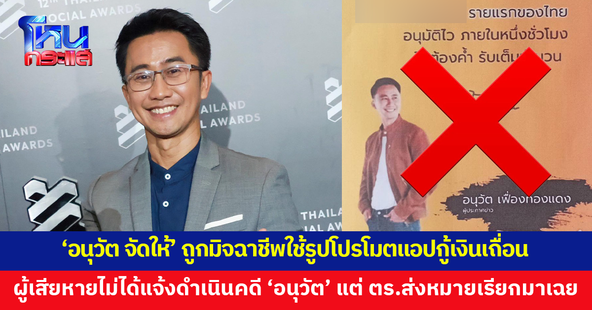 'อนุวัต จัดให้' ถูกมิจฉาชีพใช้รูปโปรโมตแอปฯ กู้เงินเถื่อน มีผู้เสียหายโดนหลอกแล้วไปแจ้งความ แต่ ตร.กลับส่งหมายมาให้
