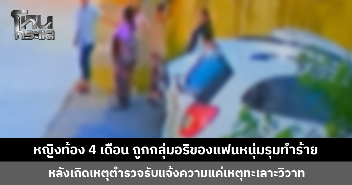หญิงท้อง 4 เดือน ถูกกลุ่มอริของแฟนหนุ่มรุมทำร้าย ย ก่อนหน้านี้เคยบุกอุ้มแฟนหนุ่มถึงบ้านมาแล้ว